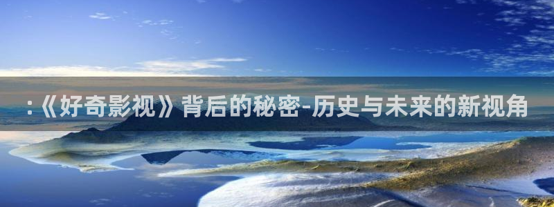 破解版草莓视频下载：:《好奇影视》背后的秘密-历史与未来的新视角